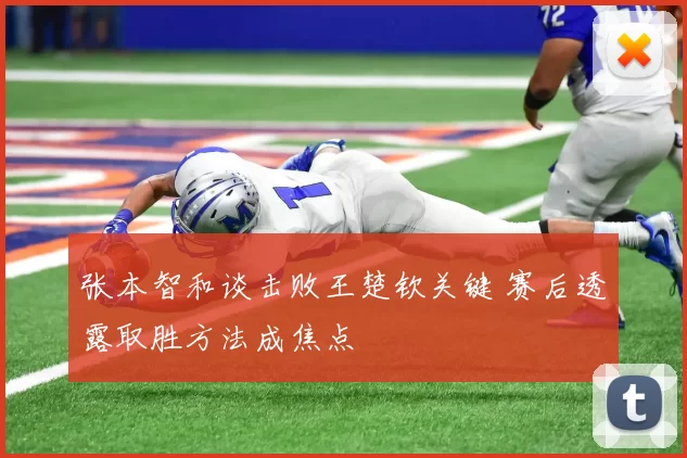 张本智和谈击败王楚钦关键 赛后透露取胜方法成焦点