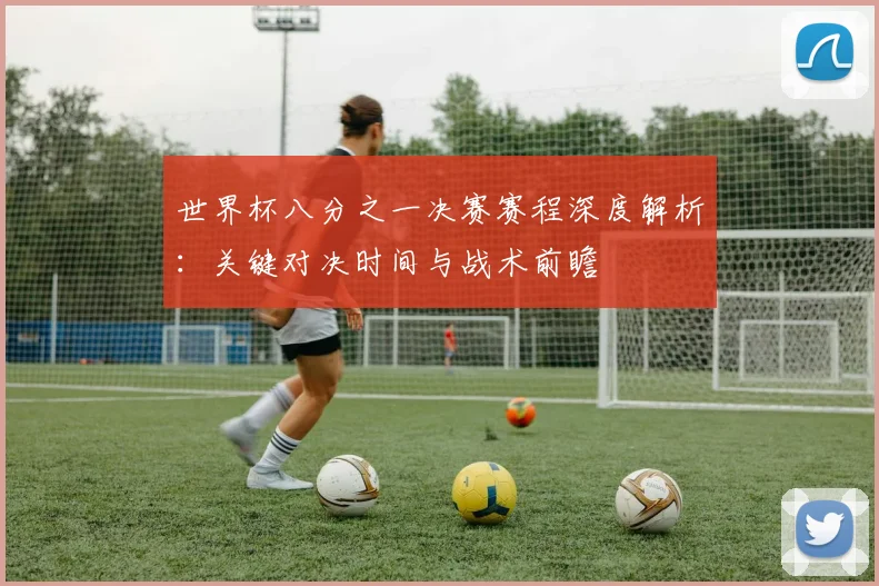世界杯八分之一决赛赛程深度解析：关键对决时间与战术前瞻