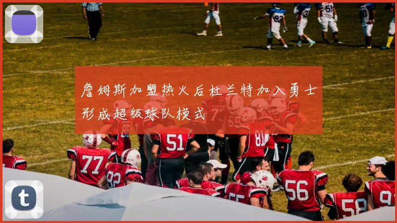 詹姆斯加盟热火后杜兰特加入勇士形成超级球队模式