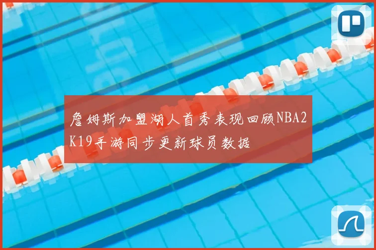 詹姆斯加盟湖人首秀表现回顾NBA2K19手游同步更新球员数据