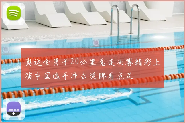 奥运会男子20公里竞走决赛精彩上演中国选手冲击奖牌看点足