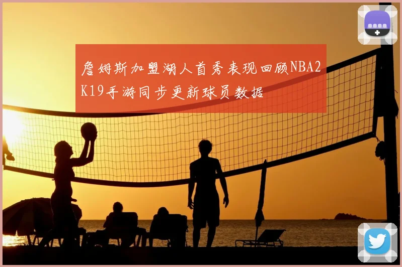 詹姆斯加盟湖人首秀表现回顾NBA2K19手游同步更新球员数据