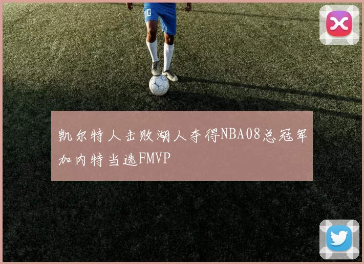 凯尔特人击败湖人夺得NBA08总冠军加内特当选FMVP