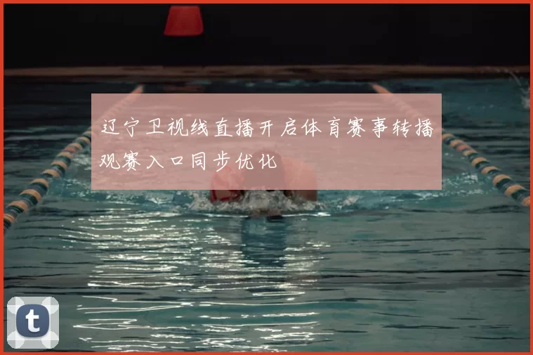 辽宁卫视线直播开启体育赛事转播观赛入口同步优化