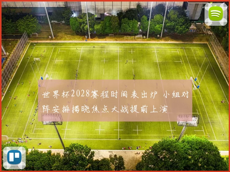 世界杯2028赛程时间表出炉 小组对阵安排揭晓焦点大战提前上演