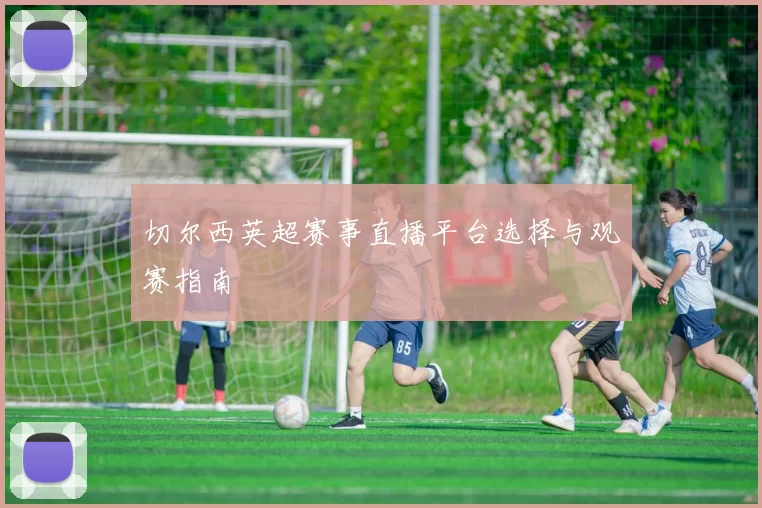 切尔西英超赛事直播平台选择与观赛指南