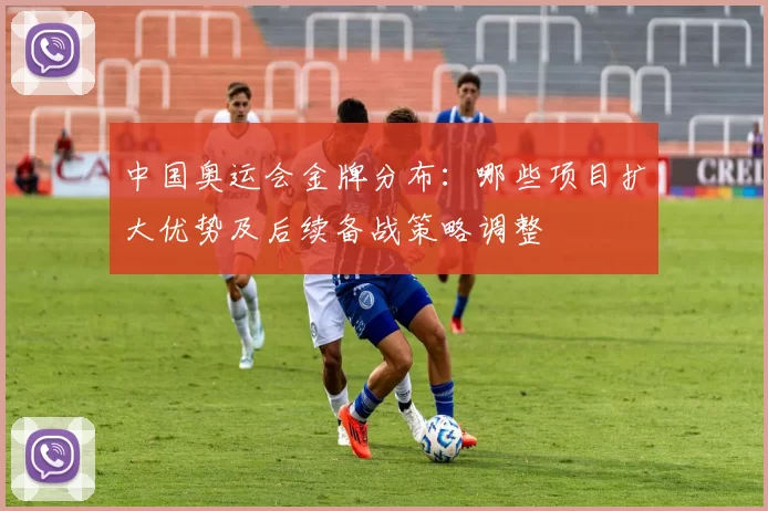 中国奥运会金牌分布：哪些项目扩大优势及后续备战策略调整