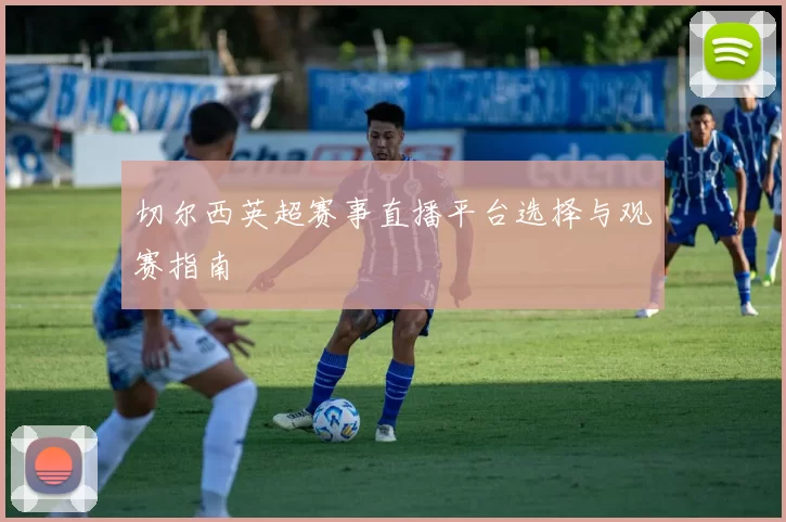 切尔西英超赛事直播平台选择与观赛指南