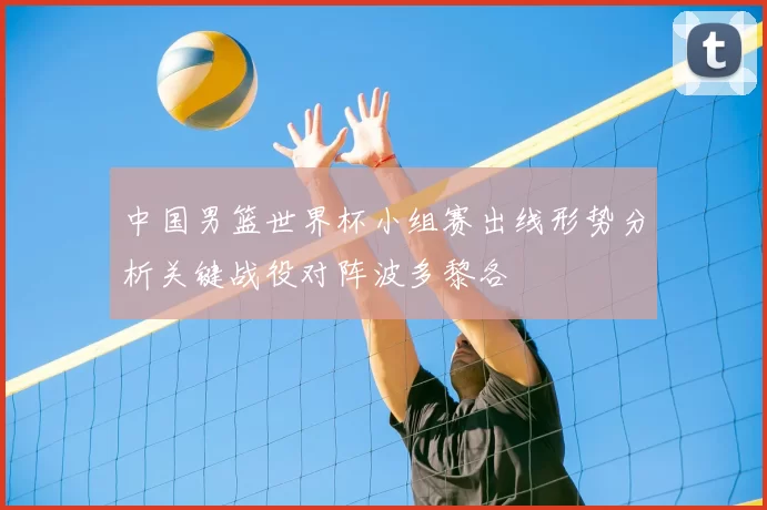 中国男篮世界杯小组赛出线形势分析关键战役对阵波多黎各