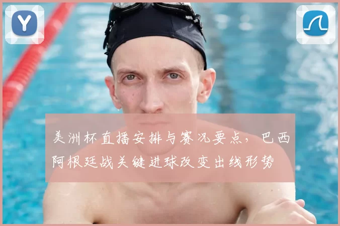 美洲杯直播安排与赛况要点，巴西阿根廷战关键进球改变出线形势