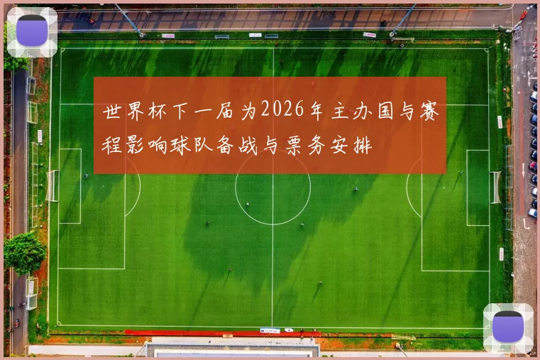 世界杯下一届为2026年主办国与赛程影响球队备战与票务安排