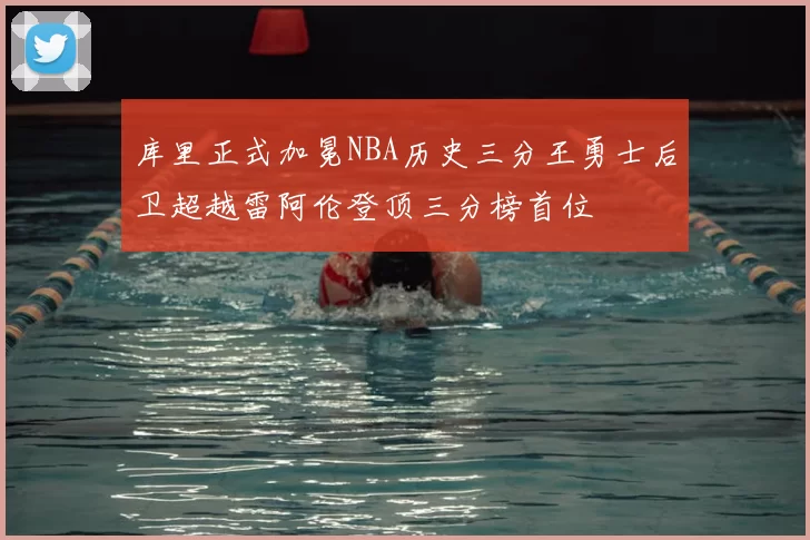 库里正式加冕NBA历史三分王勇士后卫超越雷阿伦登顶三分榜首位