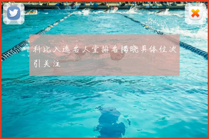 科比入选名人堂排名揭晓具体位次引关注