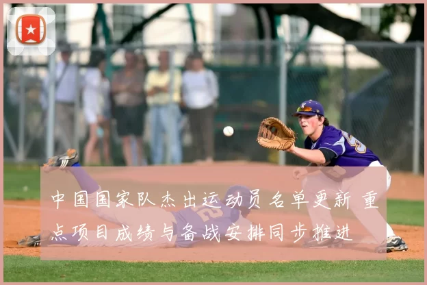 中国国家队杰出运动员名单更新 重点项目成绩与备战安排同步推进