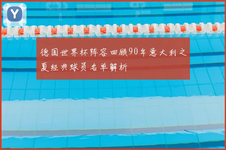 德国世界杯阵容回顾90年意大利之夏经典球员名单解析