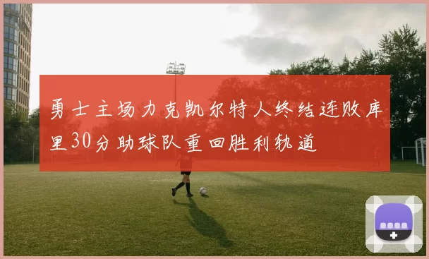 勇士主场力克凯尔特人终结连败库里30分助球队重回胜利轨道