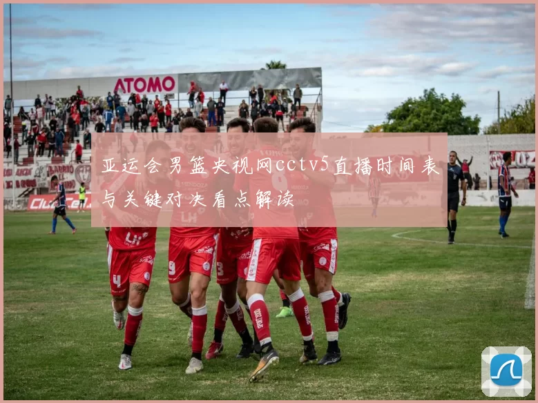 亚运会男篮央视网cctv5直播时间表与关键对决看点解读