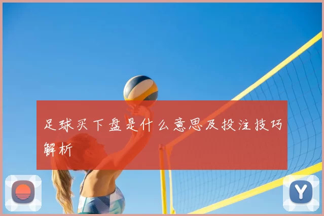 足球买下盘是什么意思及投注技巧解析