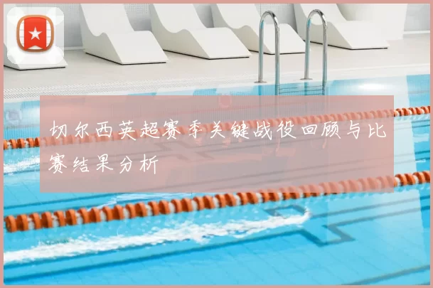 切尔西英超赛季关键战役回顾与比赛结果分析