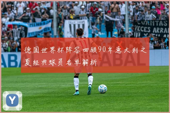 德国世界杯阵容回顾90年意大利之夏经典球员名单解析