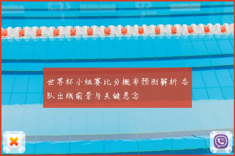 世界杯小组赛比分概率预测解析 各队出线前景与关键悬念