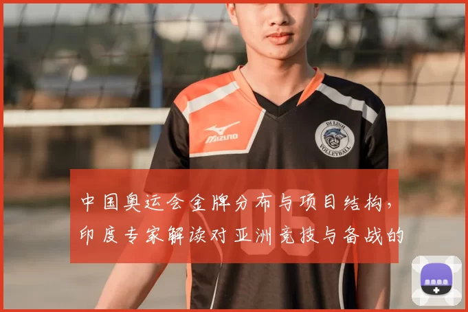 中国奥运会金牌分布与项目结构，印度专家解读对亚洲竞技与备战的影响