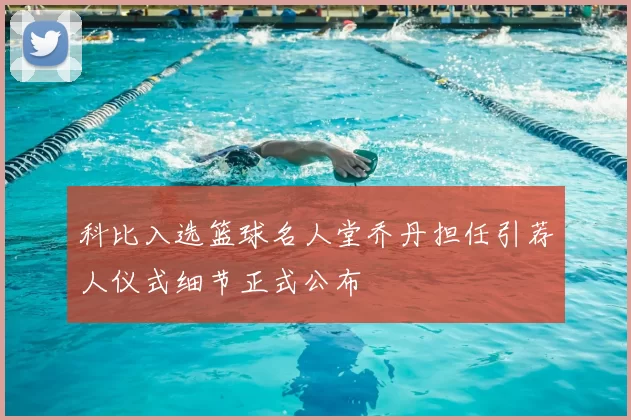 科比入选篮球名人堂乔丹担任引荐人仪式细节正式公布